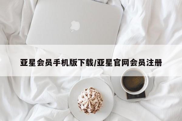 亚星会员开户 亚星网页亚星会员手机版下载/亚星官网会员注册