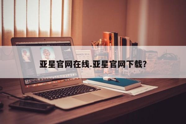 亚星会员开户 亚星网页亚星官网在线.亚星官网下载？