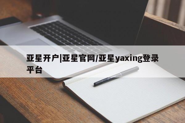 亚星会员开户 亚星网页亚星开户|亚星官网/亚星yaxing登录平台