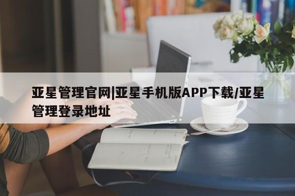 亚星会员开户 亚星网页亚星管理官网|亚星手机版APP下载/亚星管理登录地址