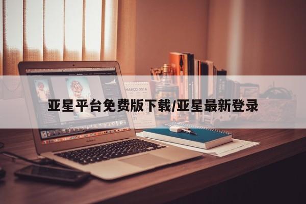 亚星会员开户 亚星网页亚星平台免费版下载/亚星最新登录