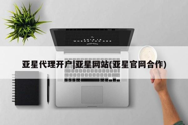 亚星会员开户 亚星网页亚星代理开户|亚星网站(亚星官网合作)