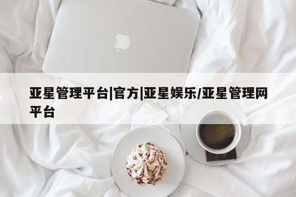 亚星会员开户 亚星网页亚星管理平台|官方|亚星娱乐/亚星管理网平台