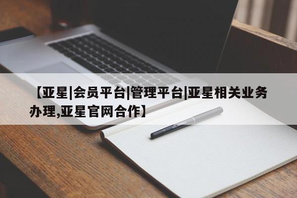 亚星会员开户 亚星网页【亚星|会员平台|管理平台|亚星相关业务办理,亚星官网合作】