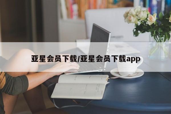 亚星会员开户 亚星网页亚星会员下载/亚星会员下载app