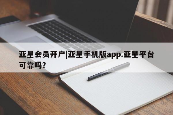 亚星会员开户 亚星网页亚星会员开户|亚星手机版app.亚星平台可靠吗？