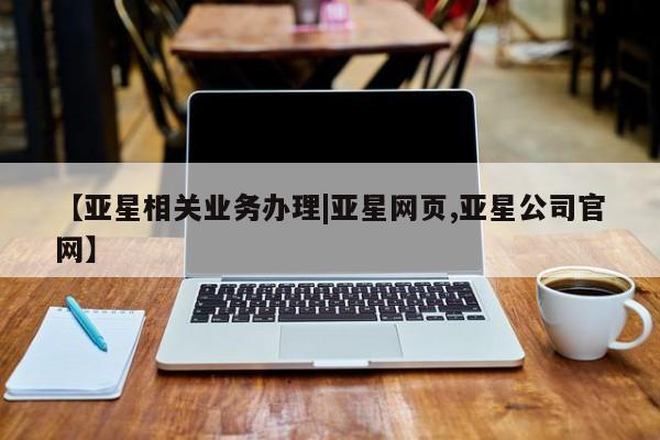 亚星会员开户 亚星网页【亚星相关业务办理|亚星网页,亚星公司官网】