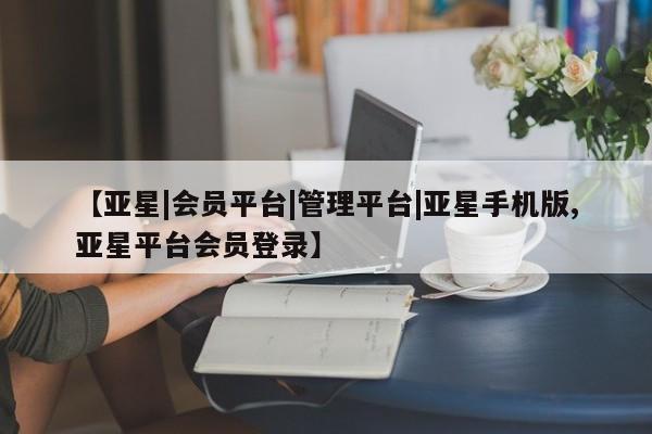 亚星会员开户 亚星网页【亚星|会员平台|管理平台|亚星手机版,亚星平台会员登录】