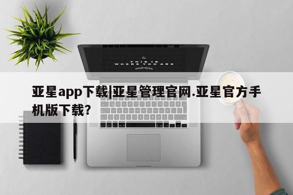 亚星app下载|亚星管理官网