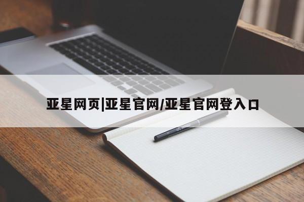 亚星会员开户 亚星网页亚星网页|亚星官网/亚星官网登入口