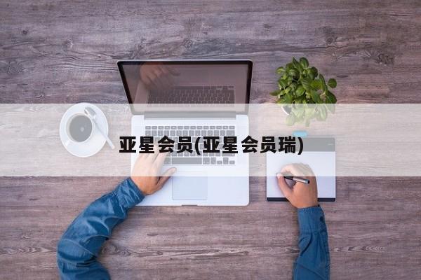 亚星会员开户 亚星网页亚星会员(亚星会员瑞)